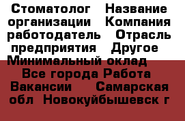 Стоматолог › Название организации ­ Компания-работодатель › Отрасль предприятия ­ Другое › Минимальный оклад ­ 1 - Все города Работа » Вакансии   . Самарская обл.,Новокуйбышевск г.